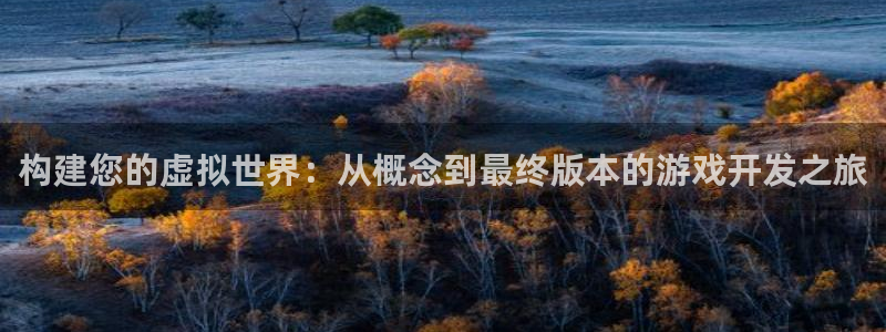 沐鸣2首页登录：构建您的虚拟世界：从概念到最终版本的游戏开发之旅