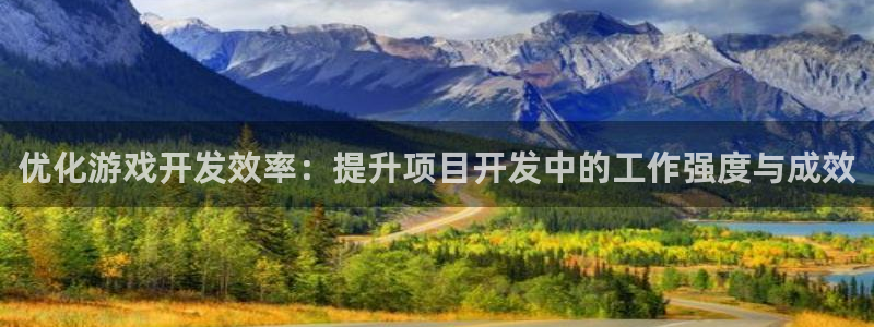 沐鸣2娱乐平台注册：优化游戏开发效率：提升项目开发中的工作强度与成效