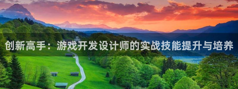 沐鸣娱乐2返点：创新高手：游戏开发设计师的实战技能提升与培养