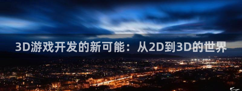 沐鸣2注册登录下载：3D游戏开发的新可能：从2D到3D的世界