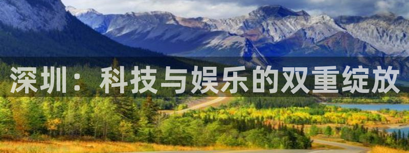 沐鸣娱乐2官网网址是什么：深圳：科技与娱乐的双重绽放