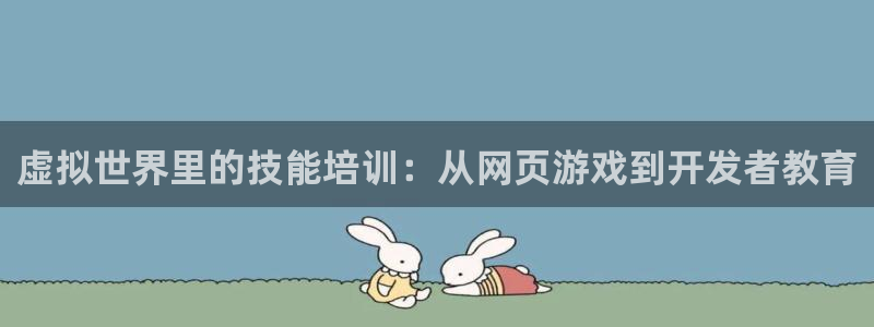 沐鸣娱乐2多彩平台：虚拟世界里的技能培训：从网页游戏到开发者教育