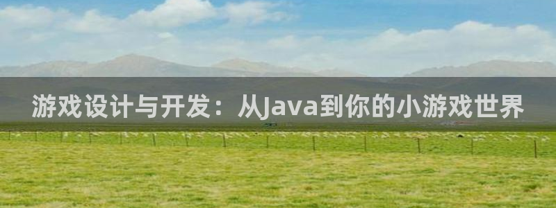 沐鸣娱乐2注册账号：游戏设计与开发：从Java到你的小游戏世界