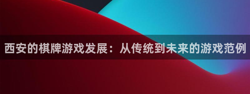 沐鸣娱乐2登录平台是什么：西安的棋牌游戏发展：从传统到未来的游戏范例